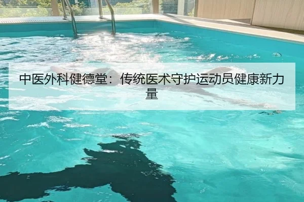 中医外科健德堂：传统医术守护运动员健康新力量