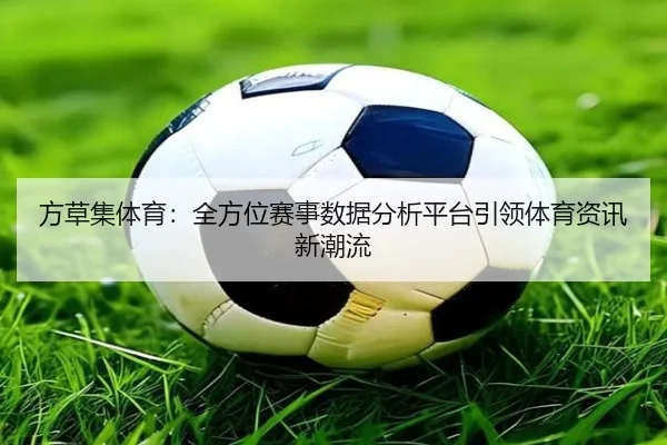 方草集体育：全方位赛事数据分析平台引领体育资讯新潮流