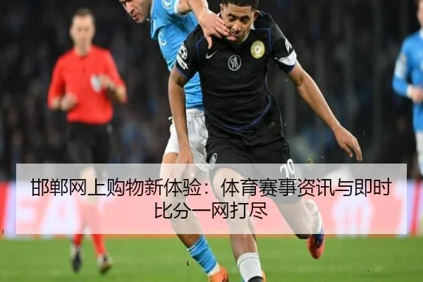 邯郸网上购物新体验：体育赛事资讯与即时比分一网打尽