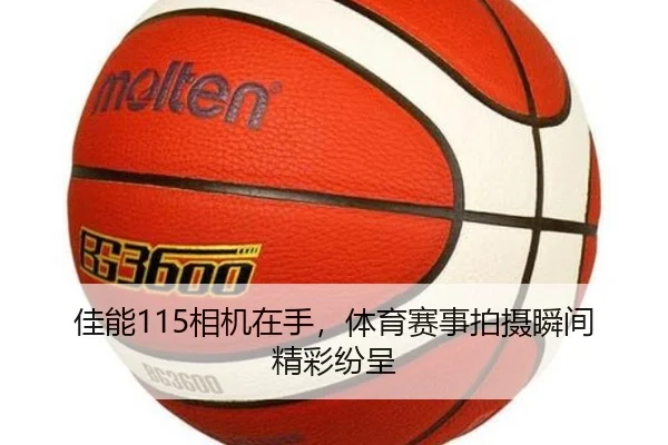 佳能115相机在手，体育赛事拍摄瞬间精彩纷呈