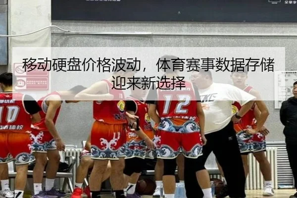 移动硬盘价格波动，体育赛事数据存储迎来新选择