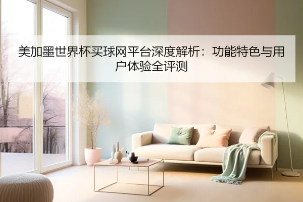 美加墨世界杯买球网平台深度解析：功能特色与用户体验全评测